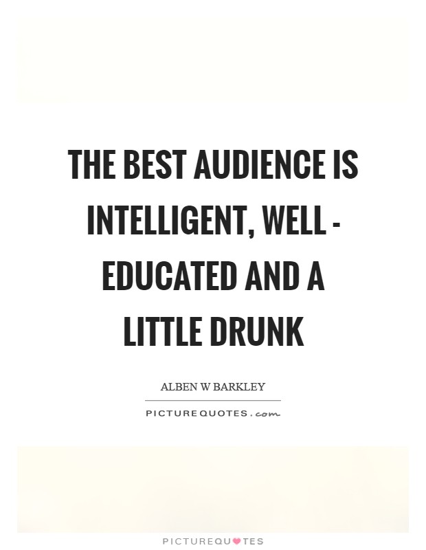 The best audience is intelligent, well - educated and a little drunk Picture Quote #1
