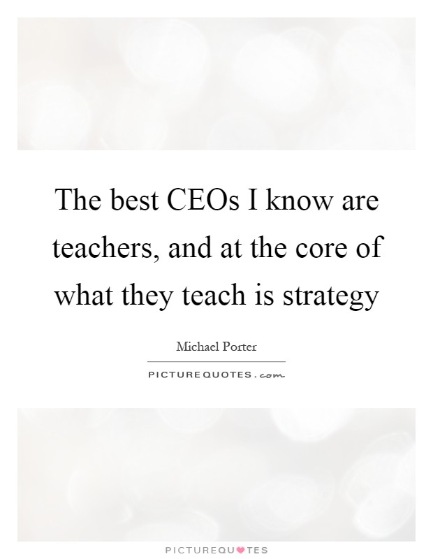 The best CEOs I know are teachers, and at the core of what they teach is strategy Picture Quote #1