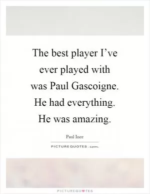 The best player I’ve ever played with was Paul Gascoigne. He had everything. He was amazing Picture Quote #1
