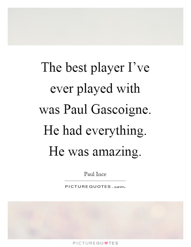 The best player I've ever played with was Paul Gascoigne. He had everything. He was amazing Picture Quote #1