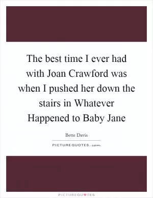 The best time I ever had with Joan Crawford was when I pushed her down the stairs in Whatever Happened to Baby Jane Picture Quote #1
