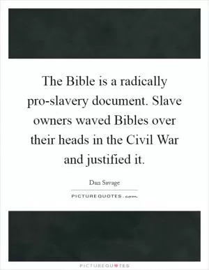 The Bible is a radically pro-slavery document. Slave owners waved Bibles over their heads in the Civil War and justified it Picture Quote #1