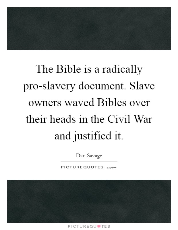 The Bible is a radically pro-slavery document. Slave owners waved Bibles over their heads in the Civil War and justified it Picture Quote #1