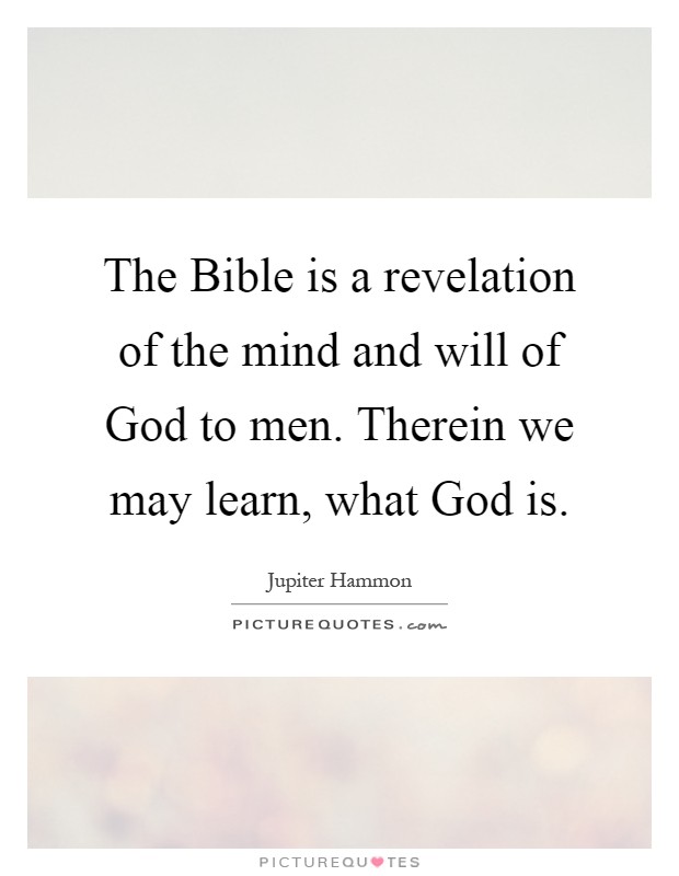 The Bible is a revelation of the mind and will of God to men. Therein we may learn, what God is Picture Quote #1
