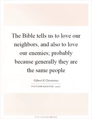 The Bible tells us to love our neighbors, and also to love our enemies; probably because generally they are the same people Picture Quote #1