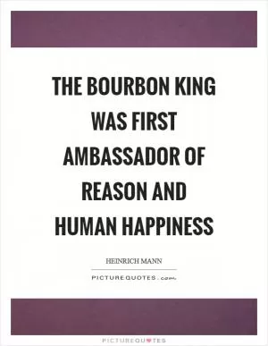 The Bourbon King was first ambassador of reason and human happiness Picture Quote #1