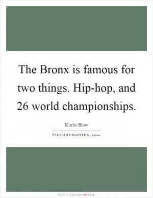 The Bronx is famous for two things. Hip-hop, and 26 world championships Picture Quote #1