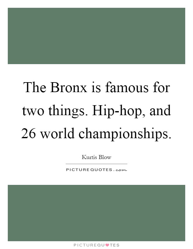 The Bronx is famous for two things. Hip-hop, and 26 world championships Picture Quote #1
