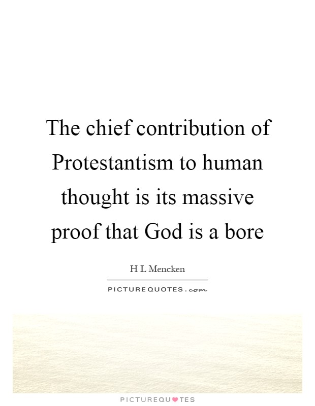 The chief contribution of Protestantism to human thought is its massive proof that God is a bore Picture Quote #1