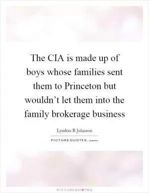 The CIA is made up of boys whose families sent them to Princeton but wouldn’t let them into the family brokerage business Picture Quote #1