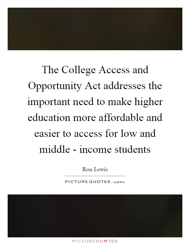 The College Access and Opportunity Act addresses the important need to make higher education more affordable and easier to access for low and middle - income students Picture Quote #1