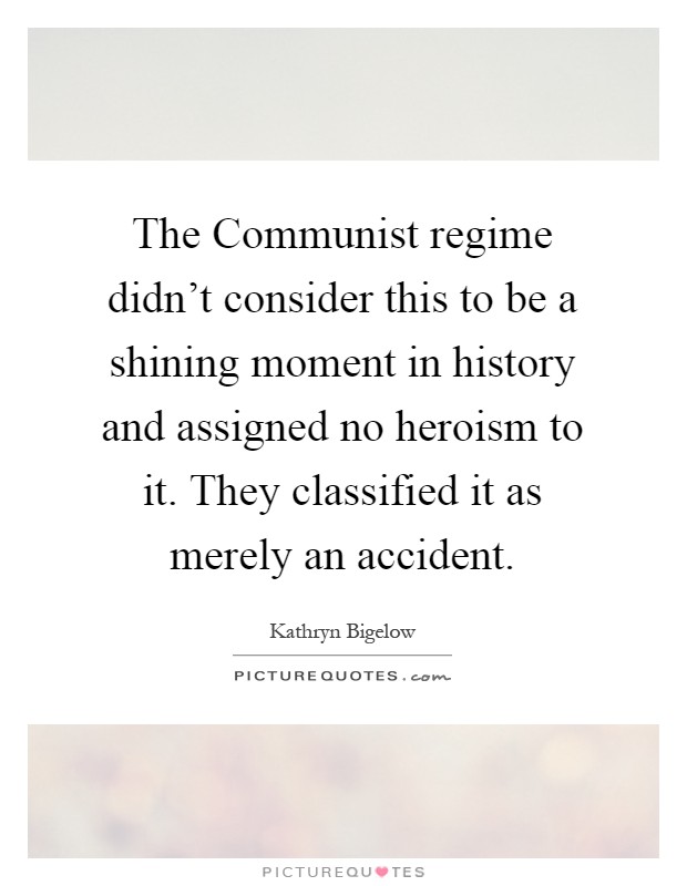 The Communist regime didn't consider this to be a shining moment in history and assigned no heroism to it. They classified it as merely an accident Picture Quote #1