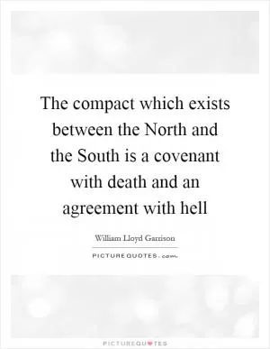 The compact which exists between the North and the South is a covenant with death and an agreement with hell Picture Quote #1