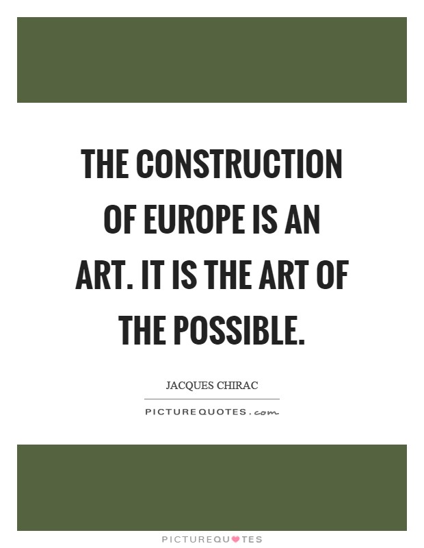 The construction of Europe is an art. It is the art of the possible Picture Quote #1