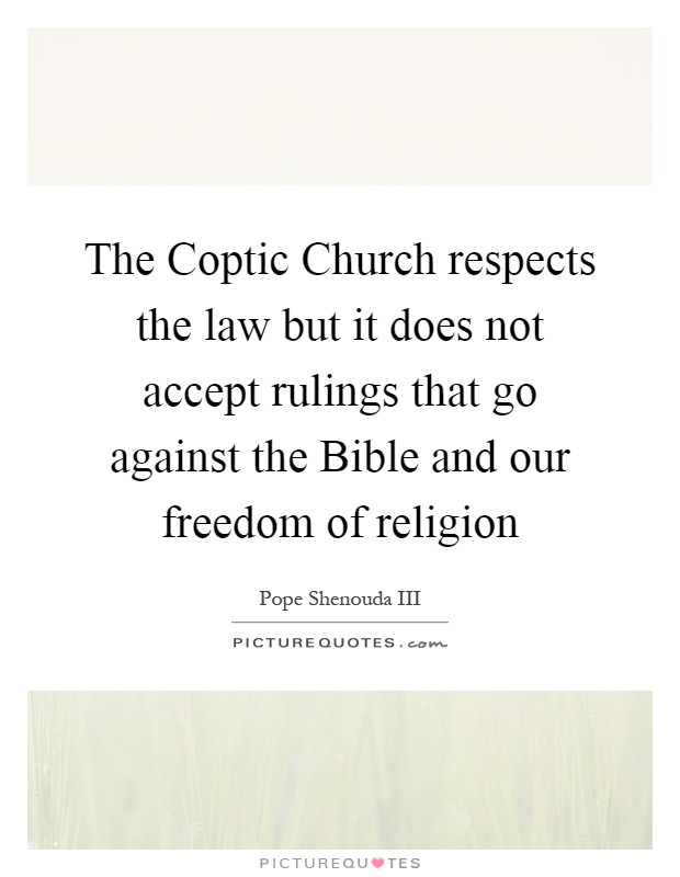 The Coptic Church respects the law but it does not accept rulings that go against the Bible and our freedom of religion Picture Quote #1
