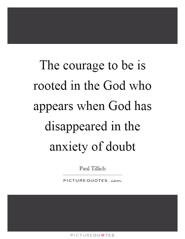 The courage to be is rooted in the God who appears when God has disappeared in the anxiety of doubt Picture Quote #1