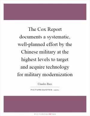 The Cox Report documents a systematic, well-planned effort by the Chinese military at the highest levels to target and acquire technology for military modernization Picture Quote #1