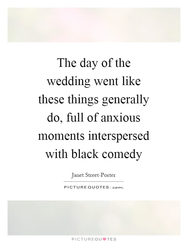 The day of the wedding went like these things generally do, full of anxious moments interspersed with black comedy Picture Quote #1