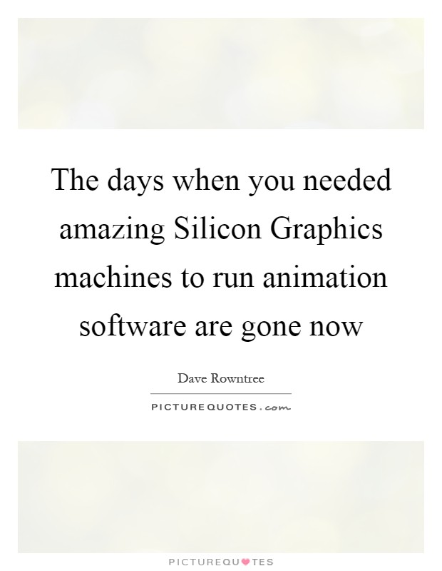 The days when you needed amazing Silicon Graphics machines to run animation software are gone now Picture Quote #1