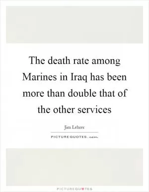 The death rate among Marines in Iraq has been more than double that of the other services Picture Quote #1