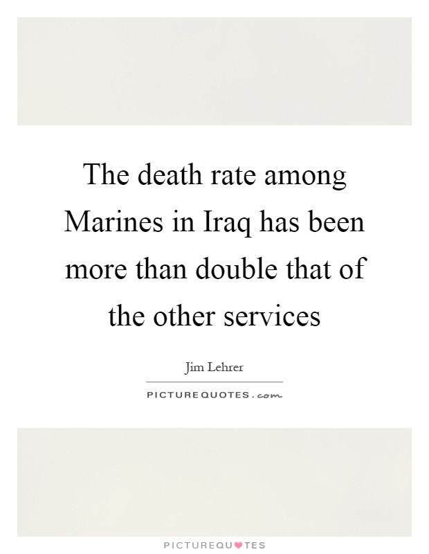 The death rate among Marines in Iraq has been more than double that of the other services Picture Quote #1