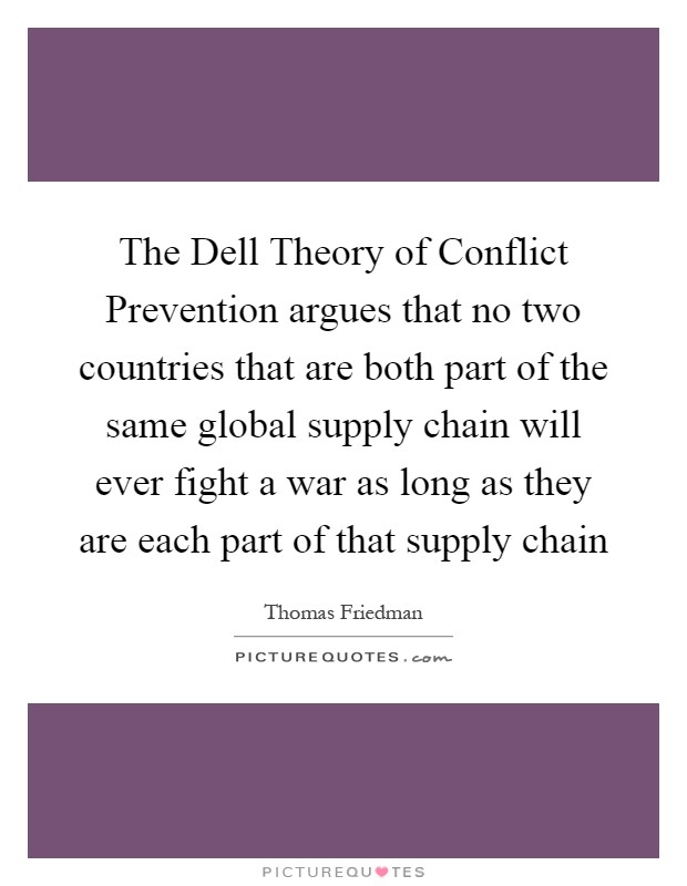 The Dell Theory of Conflict Prevention argues that no two countries that are both part of the same global supply chain will ever fight a war as long as they are each part of that supply chain Picture Quote #1