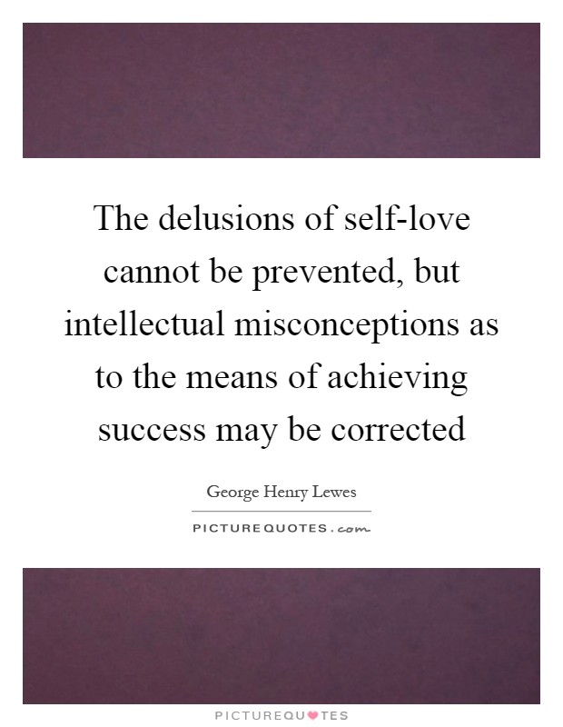 The delusions of self-love cannot be prevented, but intellectual misconceptions as to the means of achieving success may be corrected Picture Quote #1