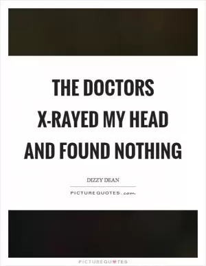 The doctors x-rayed my head and found nothing Picture Quote #1