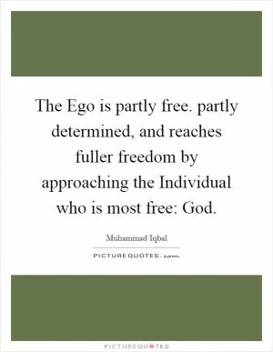 The Ego is partly free. partly determined, and reaches fuller freedom by approaching the Individual who is most free: God Picture Quote #1
