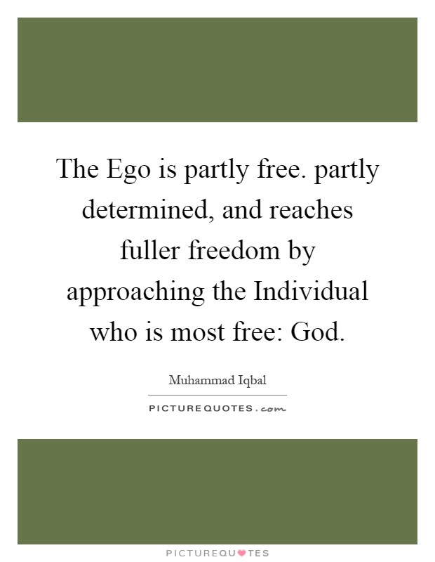 The Ego is partly free. partly determined, and reaches fuller freedom by approaching the Individual who is most free: God Picture Quote #1