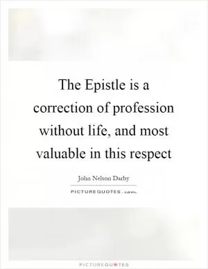 The Epistle is a correction of profession without life, and most valuable in this respect Picture Quote #1