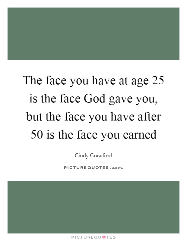The face you have at age 25 is the face God gave you, but the face you have after 50 is the face you earned Picture Quote #1