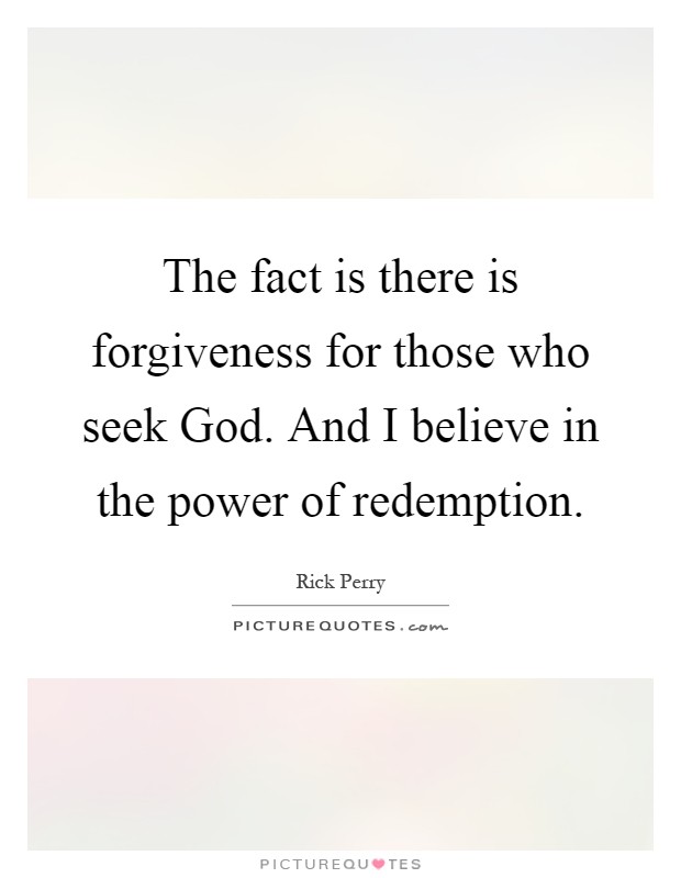 The fact is there is forgiveness for those who seek God. And I believe in the power of redemption Picture Quote #1