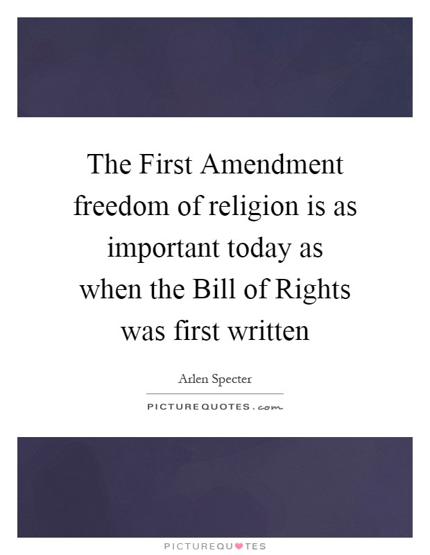 The First Amendment freedom of religion is as important today as when the Bill of Rights was first written Picture Quote #1