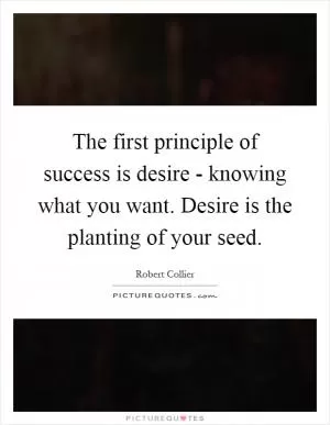 The first principle of success is desire - knowing what you want. Desire is the planting of your seed Picture Quote #1
