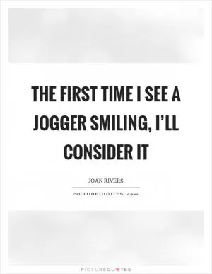 The first time I see a jogger smiling, I’ll consider it Picture Quote #1