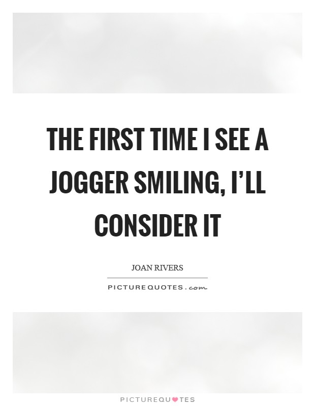 The first time I see a jogger smiling, I'll consider it Picture Quote #1