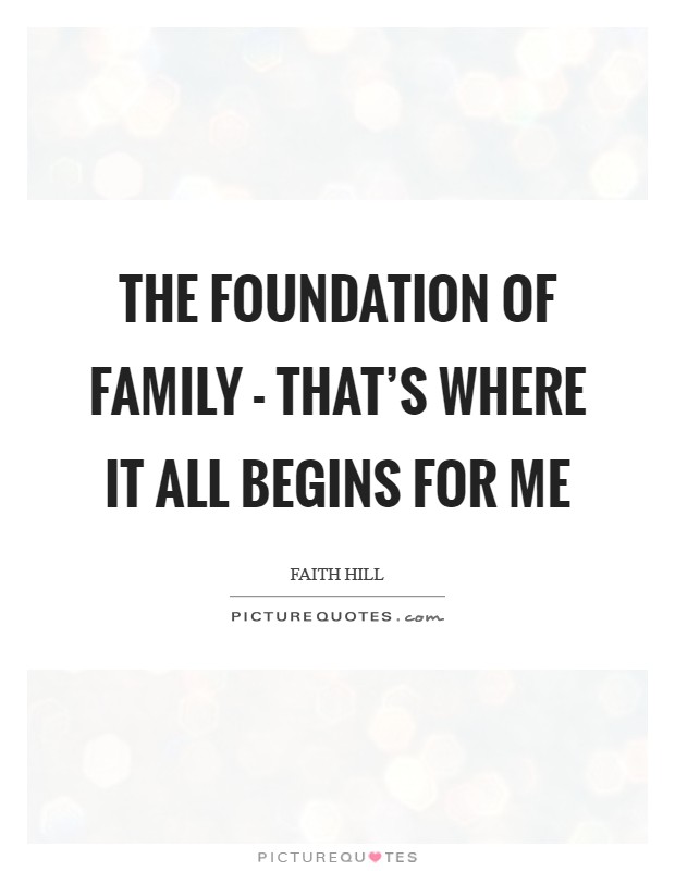 The foundation of family - that's where it all begins for me Picture Quote #1