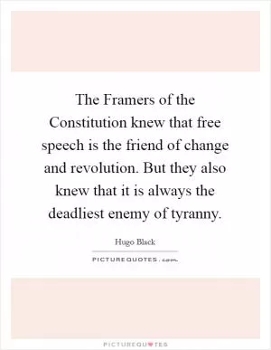 The Framers of the Constitution knew that free speech is the friend of change and revolution. But they also knew that it is always the deadliest enemy of tyranny Picture Quote #1