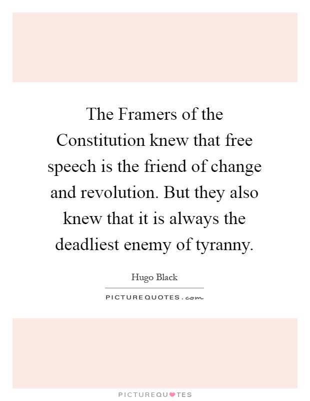 The Framers of the Constitution knew that free speech is the friend of change and revolution. But they also knew that it is always the deadliest enemy of tyranny Picture Quote #1