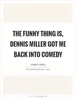 The funny thing is, Dennis Miller got me back into comedy Picture Quote #1