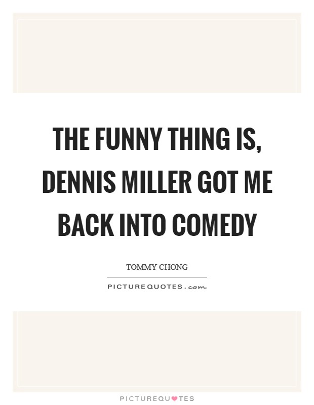 The funny thing is, Dennis Miller got me back into comedy Picture Quote #1