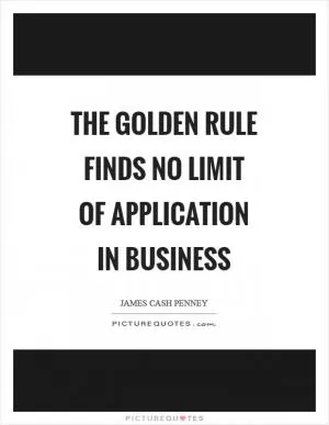The Golden Rule finds no limit of application in business Picture Quote #1