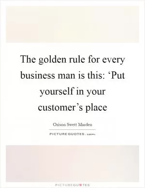 The golden rule for every business man is this: ‘Put yourself in your customer’s place Picture Quote #1