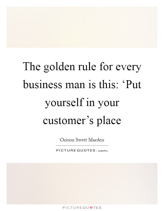 The golden rule for every business man is this: ‘Put yourself in your customer's place Picture Quote #1