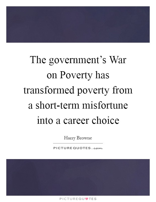 The government's War on Poverty has transformed poverty from a short-term misfortune into a career choice Picture Quote #1