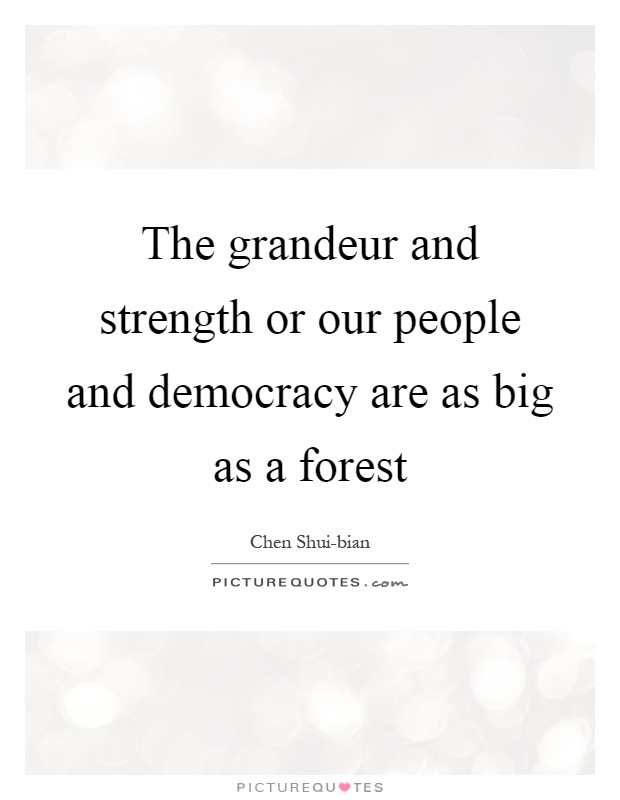 The grandeur and strength or our people and democracy are as big as a forest Picture Quote #1