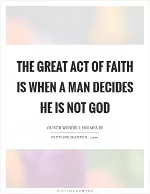 The great act of faith is when a man decides he is not God Picture Quote #1