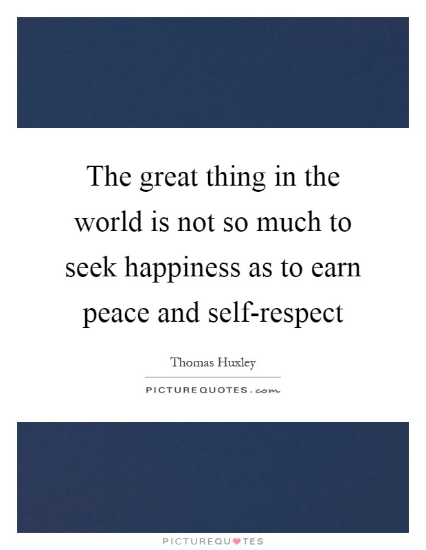 The great thing in the world is not so much to seek happiness as to earn peace and self-respect Picture Quote #1
