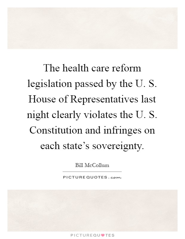 The health care reform legislation passed by the U. S. House of Representatives last night clearly violates the U. S. Constitution and infringes on each state's sovereignty Picture Quote #1